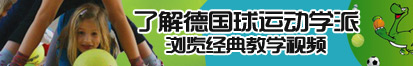 男女操b视频在线看了解德国球运动学派，浏览经典教学视频。